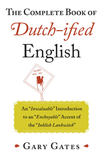 The Complete Book of Dutch-ified English: An "Inwaluable" Introduction to an "Enchoyable" Accent of the "Inklish Lankwitch" book cover by Gary Gates