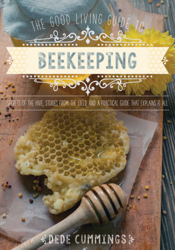 The Good Living Guide to Beekeeping: Secrets of the Hive, Stories from the Field, and a Practical Guide That Explains It All (Good Living Guide) book cover by Dede Cummings