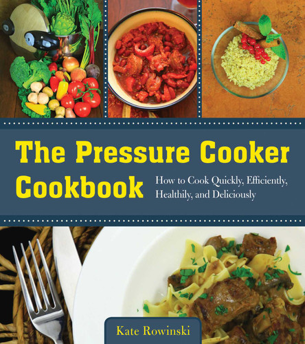 The Pressure Cooker Cookbook: How to Cook Quickly, Efficiently, Healthily, and Deliciously book cover by Kate Rowinski