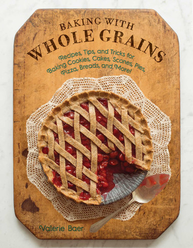 Baking with Whole Grains: Recipes, Tips, and Tricks for Baking Cookies, Cakes, Scones, Pies, Pizza, Breads, and More! book cover by Valerie Baer