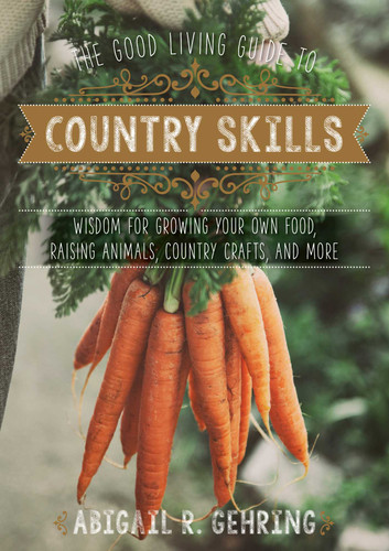 The Good Living Guide to Country Skills: Wisdom for Growing Your Own Food, Raising Animals, Canning and Fermenting, and More (Good Living Guide) book cover by Abigail Gehring