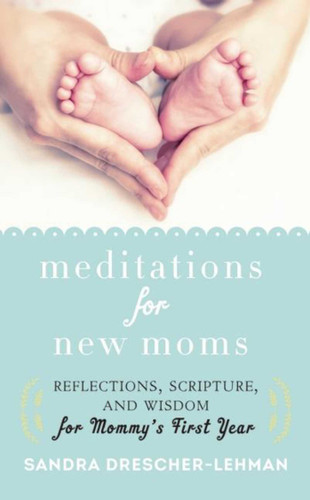 Meditations for New Moms: Reflections, Scripture, and Wisdom for Mommy's First Year book cover by Sandra Drescher-Lehman