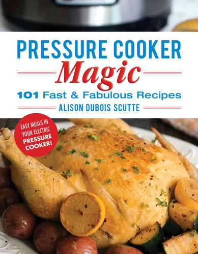 Pressure Cooker Magic: 101 Fast & Fabulous Recipes book cover by Alison DuBois Scutte