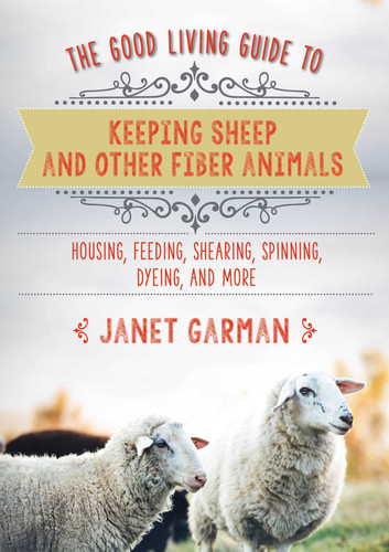 The Good Living Guide to Keeping Sheep and Other Fiber Animals: Housing, Feeding, Shearing, Spinning, Dyeing, and More (Good Living Guide) book cover by Janet Garman