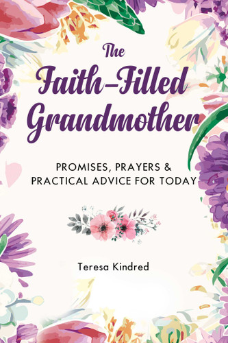 The Faith-Filled Grandmother: Promises, Prayers & Practical Advice for Today book cover by Teresa Kindred