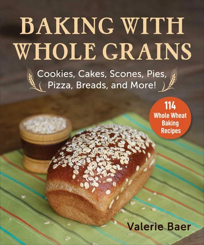 Baking with Whole Grains: Cookies, Cakes, Scones, Pies, Pizza, Breads, and More! book cover by Valerie Baer