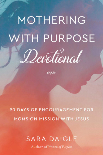 Mothering with Purpose Devotional: 90 Days of Encouragement for Moms on Mission with Jesus book cover by Sara Daigle