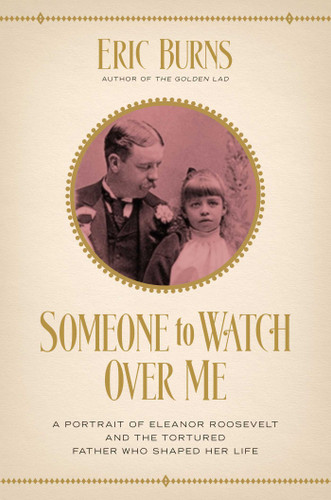 Someone to Watch Over Me: A Portrait of Eleanor Roosevelt and the Tortured Father Who Shaped Her Life book cover by Eric Burns