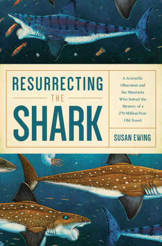 Resurrecting the Shark: A Scientific Obsession and the Mavericks Who Solved the Mystery of a 270-Million-Year-Old Fossil book cover by Susan Ewing