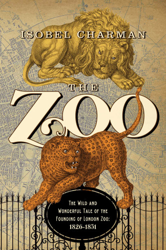 The Zoo: The Wild and Wonderful Tale of the Founding of London Zoo: 1826-1851 book cover by Isobel Charman