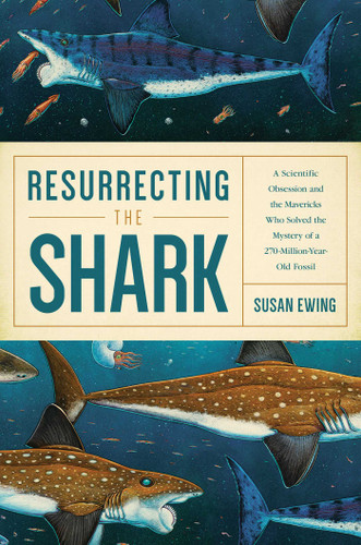 Resurrecting the Shark: A Scientific Obsession and the Mavericks Who Solved the Mystery of a 270-Million-Year-Old Fossil book cover by Susan Ewing