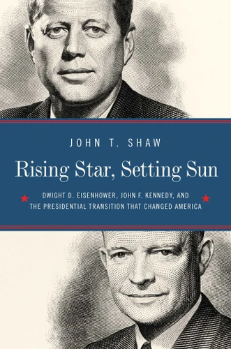 Rising Star, Setting Sun: Dwight D. Eisenhower, John F. Kennedy, and the Presidential Transition that Changed America book cover by John T Shaw