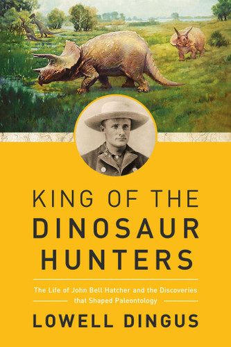 King of the Dinosaur Hunters: The Life of John Bell Hatcher and the Discoveries that Shaped Paleontology book cover by Lowell Dingus