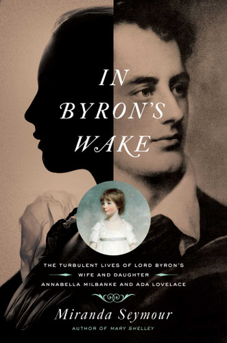 In Byron's Wake: The Turbulent Lives of Lord Byron's Wife and Daughter: Annabella Milbanke and Ada Lovelace book cover by Miranda Seymour