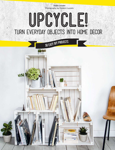 Upcycle!: Turn Everyday Objects Into Home Decor book cover by Sonia Lucano