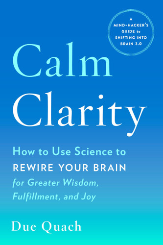 Calm Clarity: How to Use Science to Rewire Your Brain for Greater Wisdom, Fulfillment, and Joy book cover by Due Quach