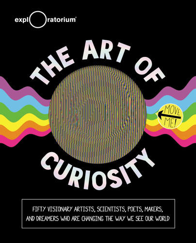 The Art of Curiosity: 50 Visionary Artists, Scientists, Poets, Makers & Dreamers Who Are Changing the Way We See Our World book cover by 