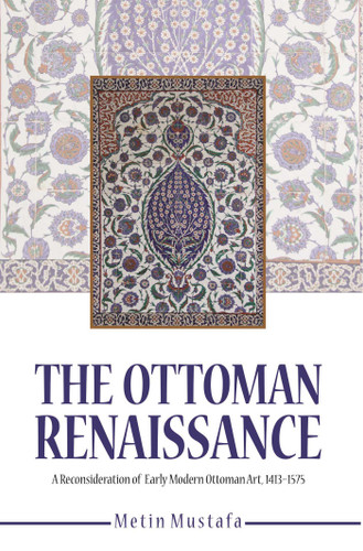 The Ottoman Renaissance: A Reconsideration of Early Modern Ottoman Art, 1413-1575 book cover by Metin Mustafa