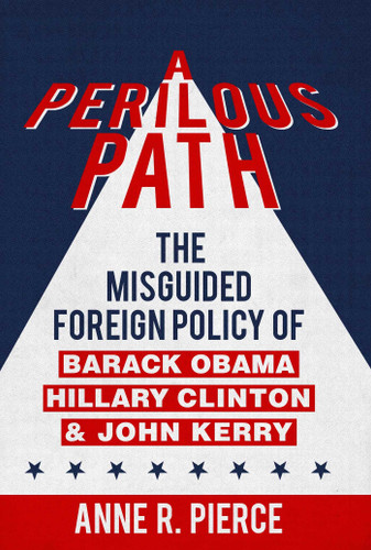 A Perilous Path: The Misguided Foreign Policy of Barack Obama, Hillary Clinton and John Kerry book cover by Anne  R.  Pierce