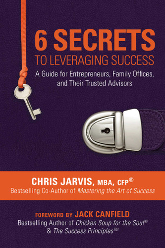 6 Secrets to Leveraging Success: A Guide for Entrepreneurs, Family Offices, and Their Trusted Advisors book cover by Chris Jarvis, MBA, CFP®