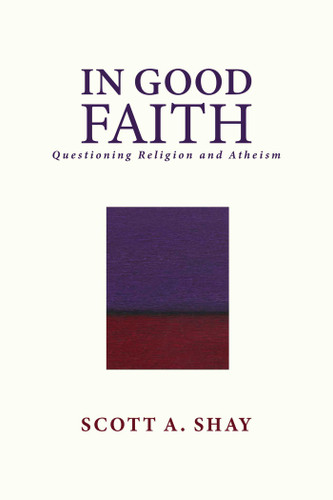 In Good Faith: Questioning Religion and Atheism book cover by Scott A. Shay