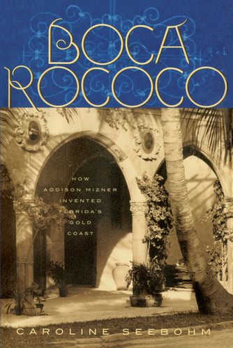 Boca Rococo: How Addison Mizner Invented Florida's Gold Coast book cover by Caroline Seebohm