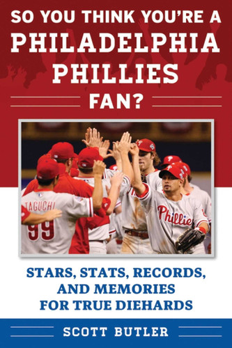 So You Think You're a Philadelphia Phillies Fan?: Stars, Stats, Records, and Memories for True Diehards (So You Think You're a Team Fan) book cover by Scott Butler