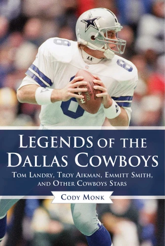 Legends of the Dallas Cowboys: Tom Landry, Troy Aikman, Emmitt Smith, and Other Cowboys Stars (Legends of the Team) book cover by Cody Monk