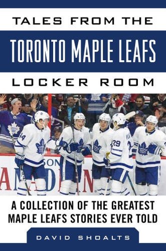 Tales from the  Toronto Maple Leafs Locker Room: A Collection of the Greatest Maple Leafs Stories Ever Told (Tales from the Team) book cover by David Shoalts