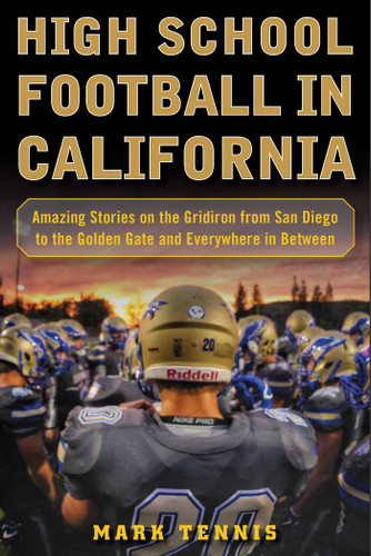 High School Football in California: Amazing Stories on the Gridiron from San Diego to the Golden Gate and Everywhere In Between book cover by Mark Tennis
