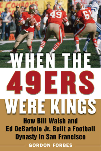 When the 49ers Were Kings: How Bill Walsh and Ed DeBartolo Jr. Built a Football Dynasty in San Francisco book cover by Gordon Forbes
