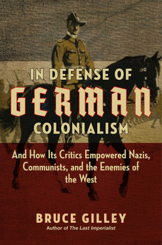In Defense of German Colonialism: And How Its Critics Empowered Nazis, Communists, and the Enemies of the West book cover by Bruce Gilley