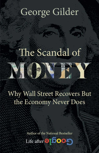 The Scandal of Money: Why Wall Street Recovers but the Economy Never Does book cover by George Gilder