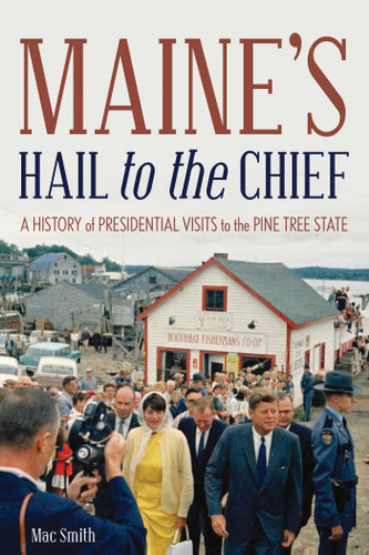Maine's Hail to the Chief: A History of Presidential Visits to the Pine Tree State book cover by Mac Smith