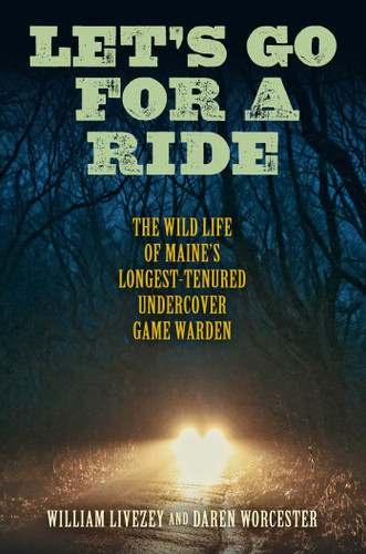 Let's Go for a Ride: The Wild Life of Maine's Longest-Tenured Undercover Game Warden book cover by William Livezey
