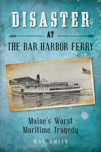 Disaster at the Bar Harbor Ferry: Maine's Worst Maritime Tragedy book cover by Mac Smith