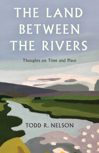 Land Between the Rivers: Thoughts on Time and Place book cover by Todd R. Nelson
