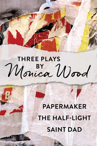 Three Plays by Monica Wood: Papermaker, The Half-Light, Saint Dad book cover by Monica Wood