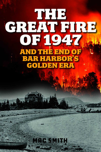 Great Fire of 1947: And the End of Bar Harbor's Golden Era book cover by Mac Smith