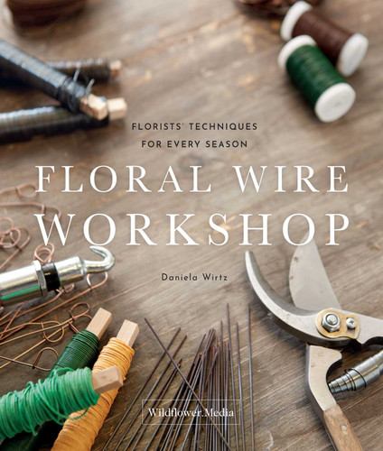 Floral Wire Workshop: Florists' Techniques for Plants and Flowers in Every Season book cover by Daniela Wirtz