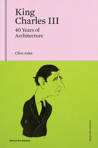 King Charles III: 40 Years of Architecture (Triglyph People) book cover by Clive Aslet