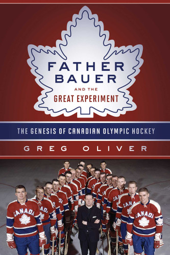 Father Bauer and the Great Experiment: The Genesis of Canadian Olympic Hockey book cover by Greg Oliver
