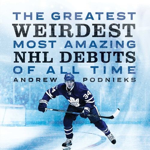The Greatest, Weirdest, Most Amazing NHL Debuts of All Time book cover by Andrew Podnieks
