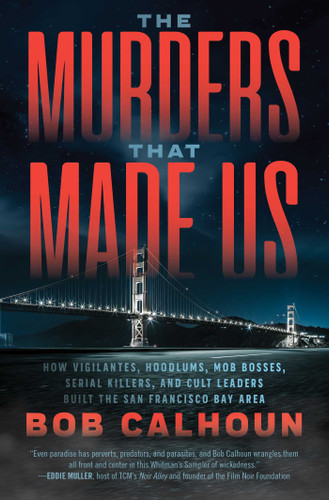 The Murders That Made Us: How Vigilantes, Hoodlums, Mob Bosses, Serial Killers, and Cult Leaders Built the San Francisco Bay Area book cover by Bob Calhoun