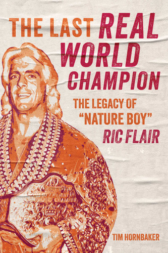 The Last Real World Champion: The Legacy of "Nature Boy" Ric Flair book cover by Tim Hornbaker