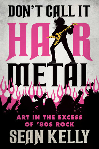 Don't Call It Hair Metal: Art in the Excess of '80s Rock book cover by Sean Kelly