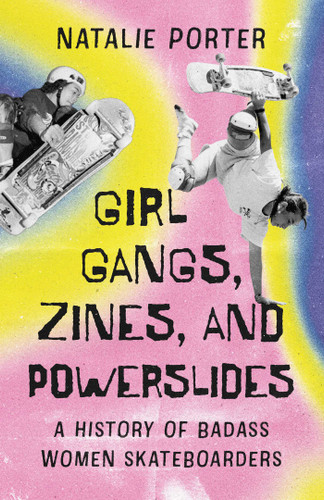 Girl Gangs, Zines, and Powerslides: A History of Badass Women Skateboarders book cover by Natalie Porter