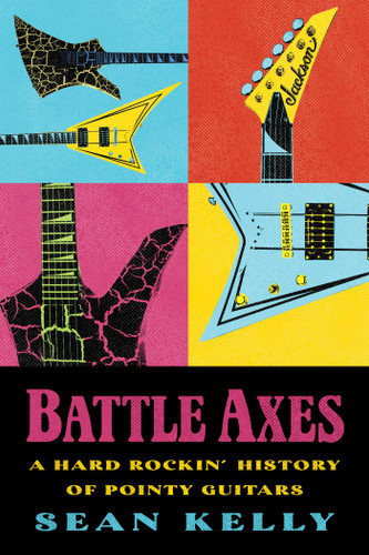Battle Axes: A Hard Rockin' History of Pointy Guitars book cover by Sean Kelly