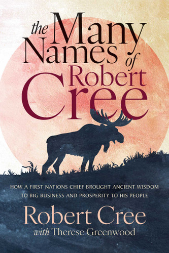 The Many Names of Robert Cree: How a First Nations Chief Brought Ancient Wisdom to Big Business and Prosperity to His People book cover by Robert Cree