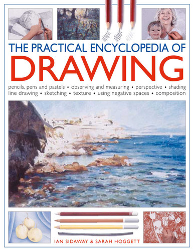 The Practical Encyclopedia of Drawing: Pencils, pens and pastels - observing and measuring - perspective - shading - line drawing - sketching - texture - using negative spaces - composition book cover by Ian Sidaway, Sarah Hoggett